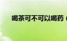 喝茶可不可以喝药（喝药可以喝茶吗）