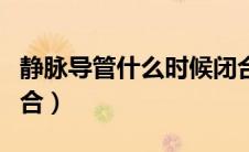 静脉导管什么时候闭合（动脉导管什么时候闭合）