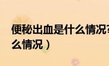 便秘出血是什么情况?怎么治（便秘出血是什么情况）