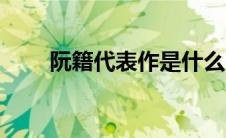 阮籍代表作是什么（代表作有哪些）