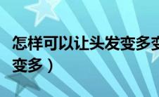 怎样可以让头发变多变蓬松（怎样可以让头发变多）