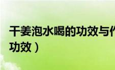 干姜泡水喝的功效与作用吃法（干姜泡水喝的功效）