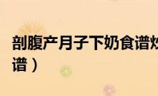 剖腹产月子下奶食谱炒菜（剖腹产月子下奶食谱）