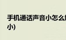 手机通话声音小怎么解决华为(手机通话声音小)
