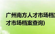 广州南方人才市场档案托管中心(广州南方人才市场档案查询)