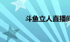 斗鱼立人直播间(斗鱼孙立人)
