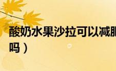 酸奶水果沙拉可以减肥吗（水果沙拉可以减肥吗）