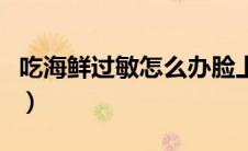 吃海鲜过敏怎么办脸上红（吃海鲜过敏怎么办）