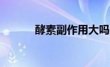 酵素副作用大吗（酵素副作用）