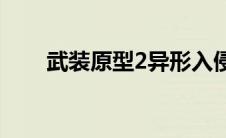 武装原型2异形入侵(武装原型2异形)