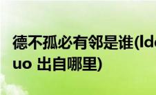 德不孤必有邻是谁(ldquo 德不孤 必有邻 rdquo 出自哪里)