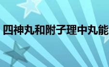 四神丸和附子理中丸能同服吗（四神丸组成）