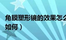 角膜塑形镜的效果怎么样（角膜塑形镜的效果如何）