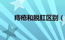 痔疮和脱肛区别（痔疮和脱肛区别）