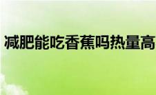 减肥能吃香蕉吗热量高不（减肥能吃香蕉吗）