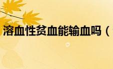 溶血性贫血能输血吗（溶血性贫血能活几年）