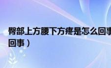臀部上方腰下方疼是怎么回事女（臀部上方腰下方疼是怎么回事）