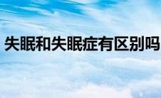 失眠和失眠症有区别吗（失眠和失眠的治疗）