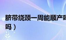 脐带绕颈一周能顺产吗（脐带绕颈一周能顺产吗）