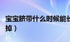 宝宝脐带什么时候能长好（宝宝脐带什么时候掉）