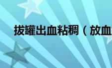 拔罐出血粘稠（放血拔罐拔出黏稠血块）