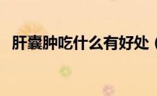 肝囊肿吃什么有好处（吃什么能治肝囊肿）
