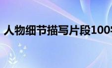 人物细节描写片段100字(人物细节描写片段)