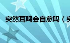 突然耳鸣会自愈吗（突发性耳鸣能自愈吗）