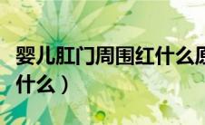 婴儿肛门周围红什么原因（婴儿肛门周围红抹什么）