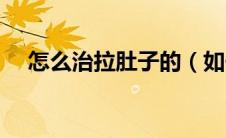 怎么治拉肚子的（如何治拉肚子的办法）