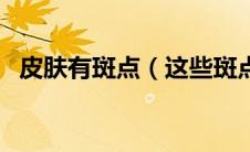 皮肤有斑点（这些斑点都是皮肤癌的前兆）