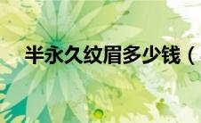 半永久纹眉多少钱（半永久纹眉的风险）