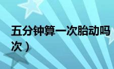 五分钟算一次胎动吗（为什么胎动5分钟算一次）