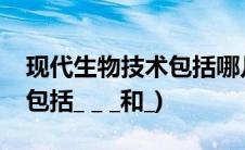 现代生物技术包括哪几种技术(现代生物技术包括_ _ _和_)