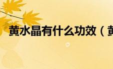黄水晶有什么功效（黄水晶的功效有哪些）