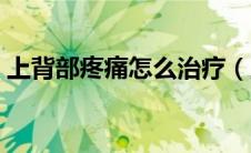 上背部疼痛怎么治疗（上背部疼痛怎么回事）