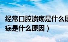 经常口腔溃疡是什么原因怎么治（经常口腔溃疡是什么原因）