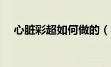 心脏彩超如何做的（心脏彩超怎么做的）
