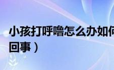 小孩打呼噜怎么办如何缓解（小孩打呼噜怎么回事）