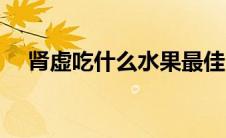 肾虚吃什么水果最佳（肾虚吃什么水果）