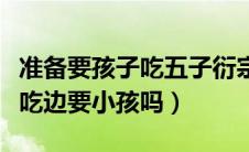 准备要孩子吃五子衍宗丸（吃五子衍宗丸可边吃边要小孩吗）