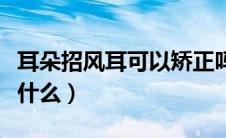 耳朵招风耳可以矫正吗（矫正招风耳的方法是什么）