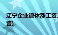 辽宁企业退休涨工资文件(辽宁企业退休涨工资)