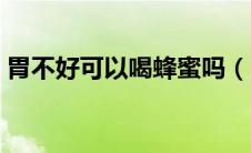 胃不好可以喝蜂蜜吗（胃不好可以喝酸奶吗）