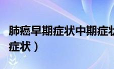 肺癌早期症状中期症状（肺癌中期症状有哪些症状）