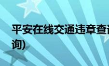 平安在线交通违章查询(平安在线交通违章查询)