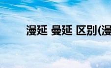 漫延 曼延 区别(漫延和曼延的区别)