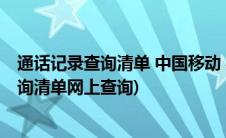 通话记录查询清单 中国移动 手机网上查询(移动通话记录查询清单网上查询)