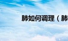 肺如何调理（肺不好怎么调理）