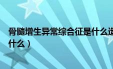 骨髓增生异常综合征是什么造成的（骨髓增生异常综合征是什么）